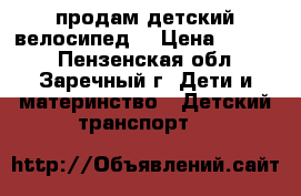 продам детский велосипед. › Цена ­ 2 000 - Пензенская обл., Заречный г. Дети и материнство » Детский транспорт   